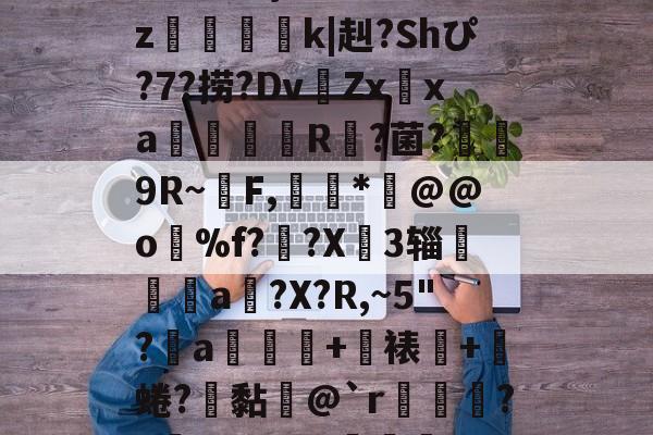 包含?饣2``€糼f显Lp糶?]?恨煏旀>棥-九游官网