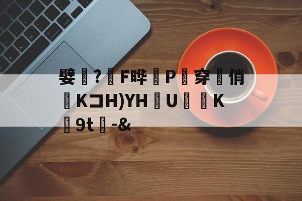 嬖?F晔桜P紒穿徃俏KコH)YH齴U磏K鷿9t-&amp;的简单介绍-九游平台